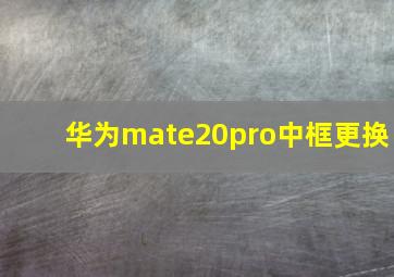 华为mate20pro中框更换