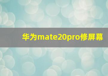 华为mate20pro修屏幕