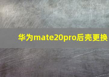 华为mate20pro后壳更换