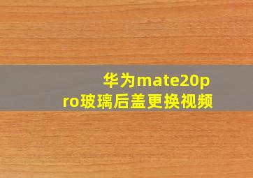 华为mate20pro玻璃后盖更换视频