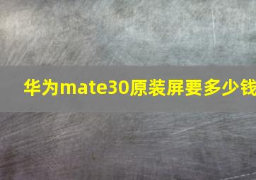 华为mate30原装屏要多少钱