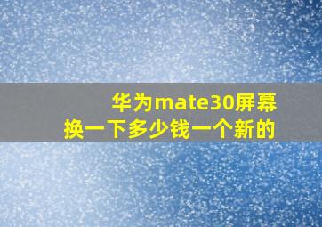 华为mate30屏幕换一下多少钱一个新的