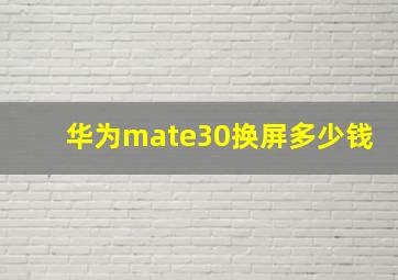 华为mate30换屏多少钱