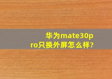 华为mate30pro只换外屏怎么样?