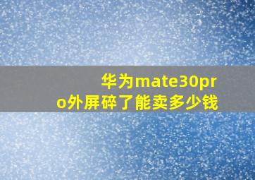 华为mate30pro外屏碎了能卖多少钱