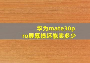 华为mate30pro屏幕损坏能卖多少