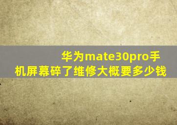 华为mate30pro手机屏幕碎了维修大概要多少钱