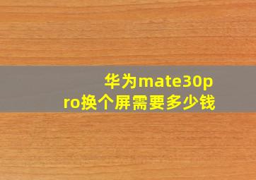 华为mate30pro换个屏需要多少钱