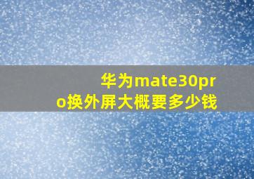 华为mate30pro换外屏大概要多少钱