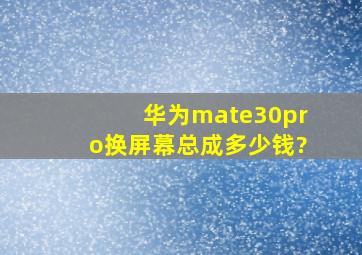 华为mate30pro换屏幕总成多少钱?