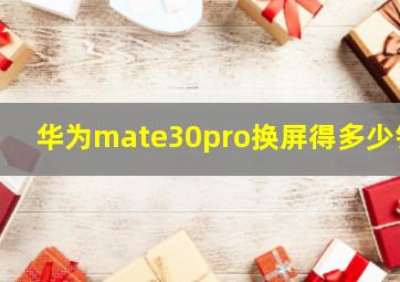 华为mate30pro换屏得多少钱