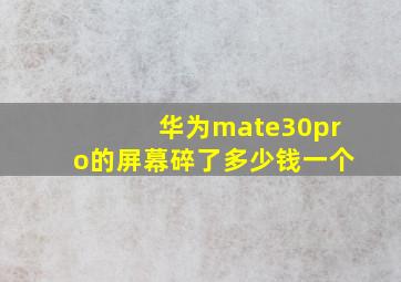 华为mate30pro的屏幕碎了多少钱一个