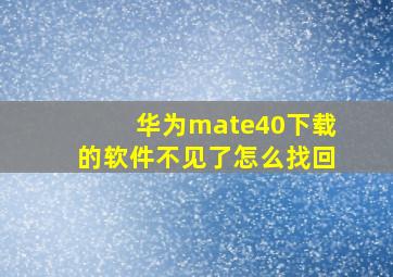 华为mate40下载的软件不见了怎么找回