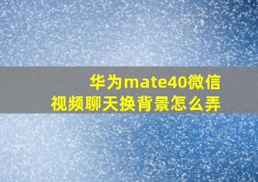 华为mate40微信视频聊天换背景怎么弄