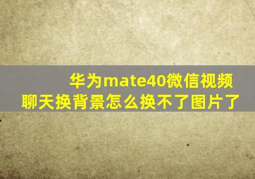 华为mate40微信视频聊天换背景怎么换不了图片了