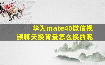 华为mate40微信视频聊天换背景怎么换的呢