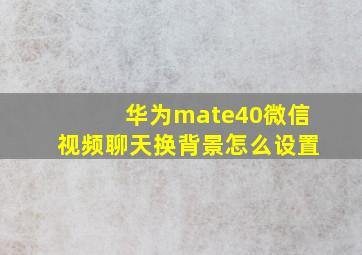 华为mate40微信视频聊天换背景怎么设置