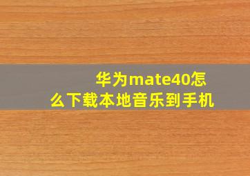 华为mate40怎么下载本地音乐到手机