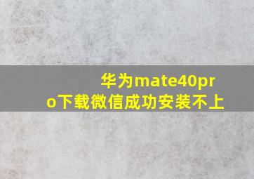 华为mate40pro下载微信成功安装不上