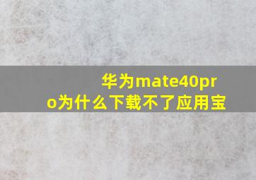 华为mate40pro为什么下载不了应用宝