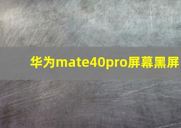 华为mate40pro屏幕黑屏