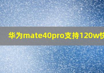 华为mate40pro支持120w快充吗