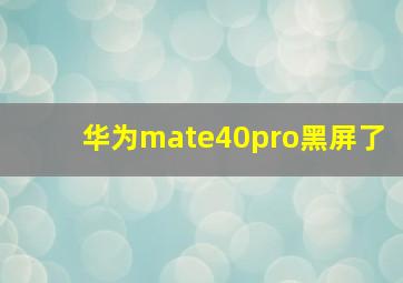 华为mate40pro黑屏了