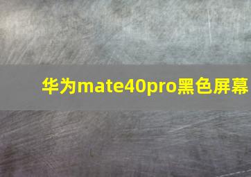 华为mate40pro黑色屏幕