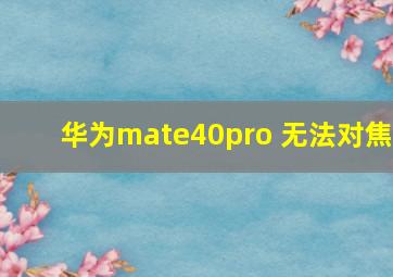 华为mate40pro 无法对焦