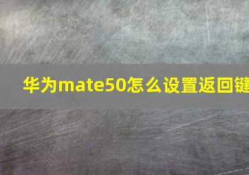 华为mate50怎么设置返回键