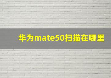 华为mate50扫描在哪里