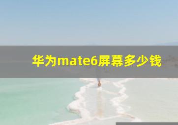 华为mate6屏幕多少钱