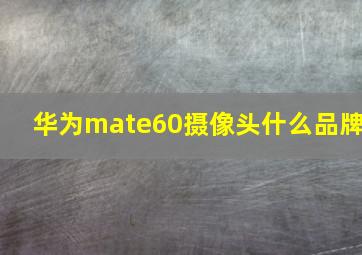 华为mate60摄像头什么品牌