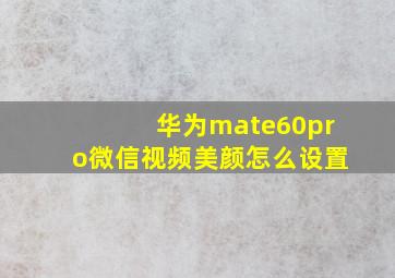 华为mate60pro微信视频美颜怎么设置