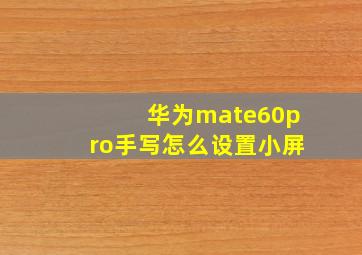 华为mate60pro手写怎么设置小屏