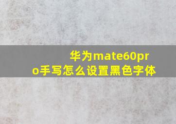 华为mate60pro手写怎么设置黑色字体