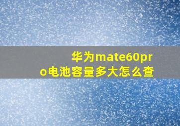 华为mate60pro电池容量多大怎么查