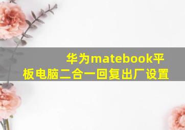 华为matebook平板电脑二合一回复出厂设置