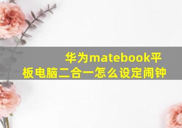 华为matebook平板电脑二合一怎么设定闹钟