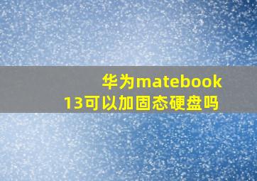 华为matebook13可以加固态硬盘吗