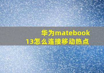 华为matebook13怎么连接移动热点