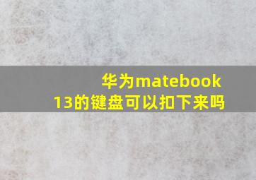 华为matebook13的键盘可以扣下来吗