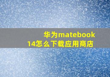 华为matebook14怎么下载应用商店