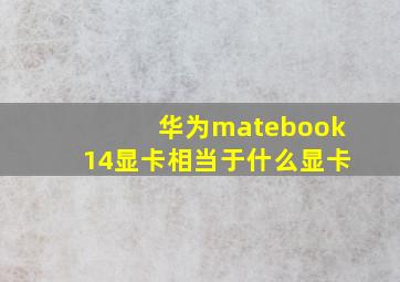 华为matebook14显卡相当于什么显卡