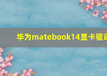 华为matebook14显卡驱动