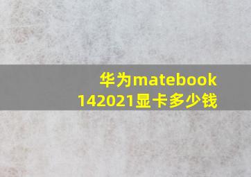 华为matebook142021显卡多少钱