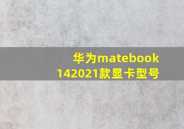 华为matebook142021款显卡型号