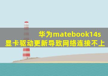 华为matebook14s显卡驱动更新导致网络连接不上