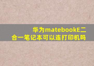 华为matebookE二合一笔记本可以连打印机吗