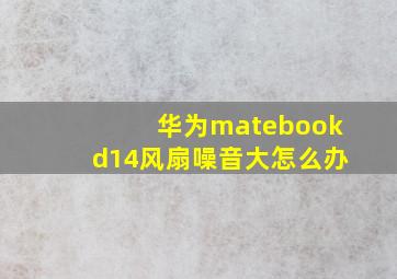 华为matebookd14风扇噪音大怎么办